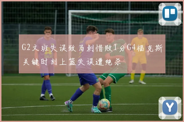 G2文班失误致马刺惜败1分G4福克斯关键时刻上篮失误遭绝杀