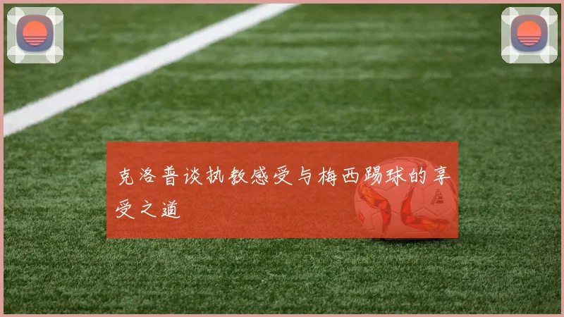 克洛普谈执教感受与梅西踢球的享受之道