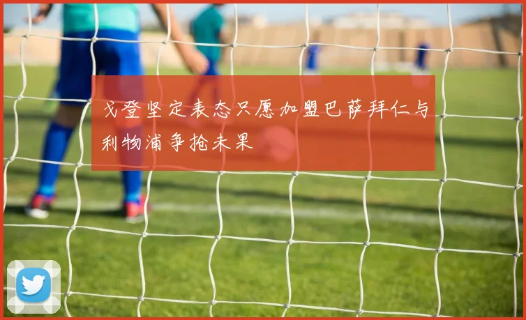 戈登坚定表态只愿加盟巴萨拜仁与利物浦争抢未果