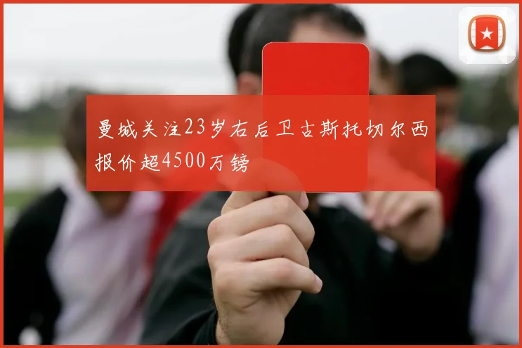 曼城关注23岁右后卫古斯托切尔西报价超4500万镑