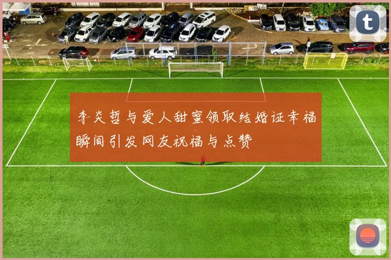 李炎哲与爱人甜蜜领取结婚证幸福瞬间引发网友祝福与点赞